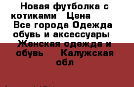 Новая футболка с котиками › Цена ­ 500 - Все города Одежда, обувь и аксессуары » Женская одежда и обувь   . Калужская обл.